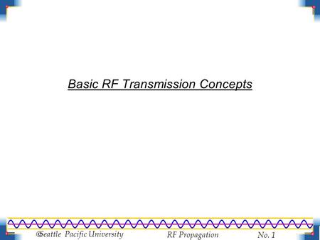 RF Propagation No. 1  Seattle Pacific University Basic RF Transmission Concepts.