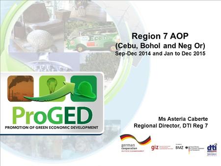 Region 7 AOP (Cebu, Bohol and Neg Or) Sep-Dec 2014 and Jan to Dec 2015 Ms Asteria Caberte Regional Director, DTI Reg 7.