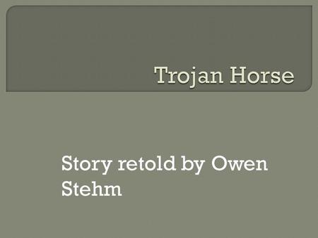 Story retold by Owen Stehm The Trojan war had been raging for 10 years. I have a brilliant idea on how to win the Trojan war. My idea will never fail.