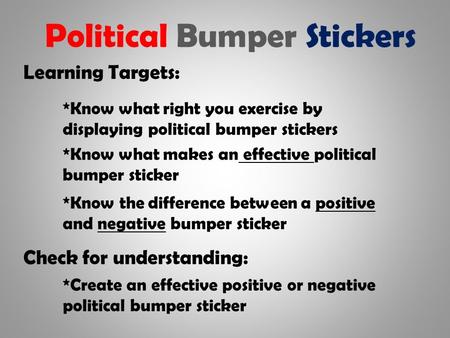 Political Bumper Stickers Learning Targets: *Know what right you exercise by displaying political bumper stickers *Know the difference between a positive.