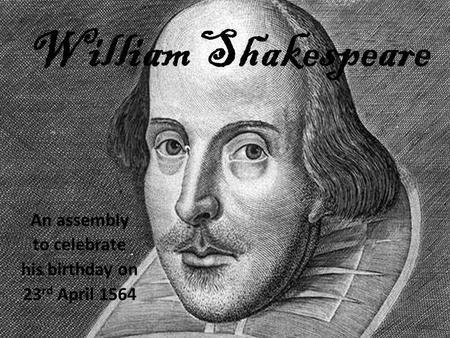 William Shakespeare An assembly to celebrate his birthday on 23 rd April 1564.