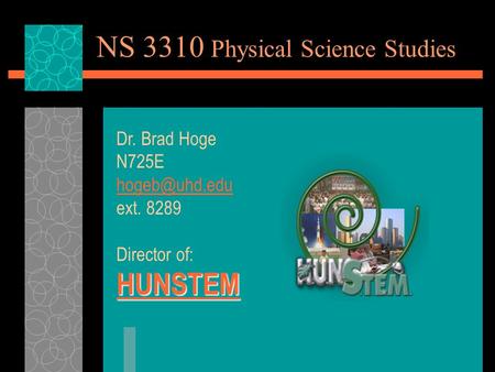 NS 3310 Physical Science Studies Dr. Brad Hoge N725E ext. 8289 Director of: HUNSTEM.