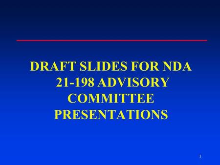 1 DRAFT SLIDES FOR NDA 21-198 ADVISORY COMMITTEE PRESENTATIONS.