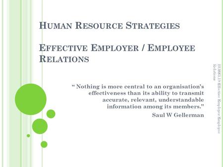 H UMAN R ESOURCE S TRATEGIES E FFECTIVE E MPLOYER / E MPLOYEE R ELATIONS “ Nothing is more central to an organisation’s effectiveness than its ability.