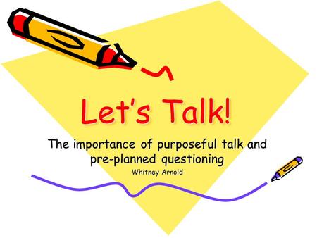 Let’s Talk! The importance of purposeful talk and pre-planned questioning Whitney Arnold.