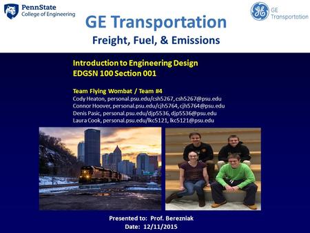 GE Transportation Freight, Fuel, & Emissions Introduction to Engineering Design EDGSN 100 Section 001 Team Flying Wombat / Team #4 Cody Heaton, personal.psu.edu/csh5267,