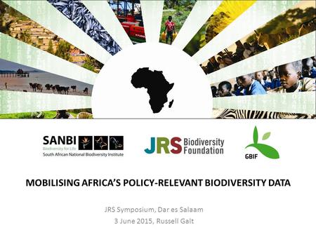 MOBILISING AFRICA’S POLICY-RELEVANT BIODIVERSITY DATA JRS Symposium, Dar es Salaam 3 June 2015, Russell Galt.