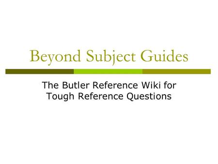 Beyond Subject Guides The Butler Reference Wiki for Tough Reference Questions.