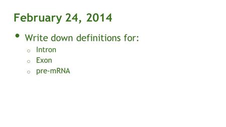 February 24, 2014 Write down definitions for: o Intron o Exon o pre-mRNA.