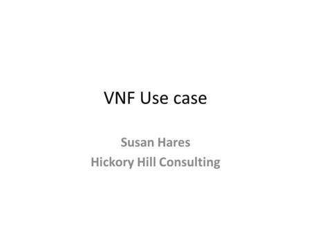 VNF Use case Susan Hares Hickory Hill Consulting.