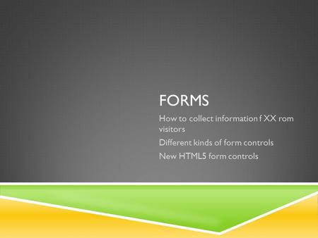 FORMS How to collect information f XX rom visitors Different kinds of form controls New HTML5 form controls.