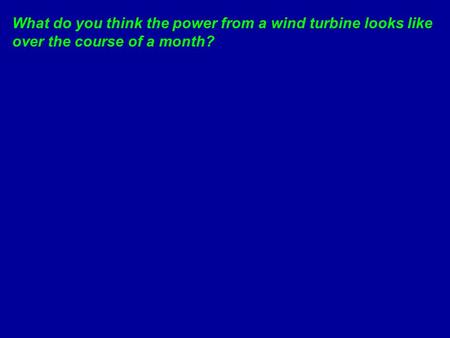 What do you think the power from a wind turbine looks like over the course of a month?