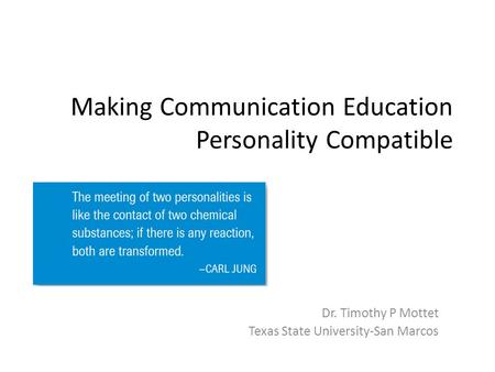 Making Communication Education Personality Compatible Dr. Timothy P Mottet Texas State University-San Marcos.