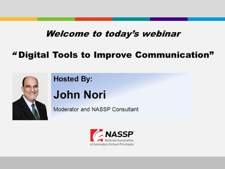 Hosted By: John Nori Moderator and NASSP Consultant Welcome to today’s webinar “ Digital Tools to Improve Communication”