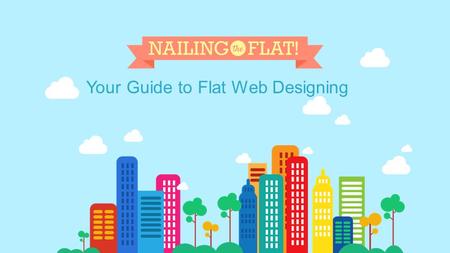 Your Guide to Flat Web Designing. TABLE OF CONTENT 1 Trend Alert 2 Flat Design 101 3 Flat Design, But Why? 4 Icon Design vs. Flat Design 5 How To Make.