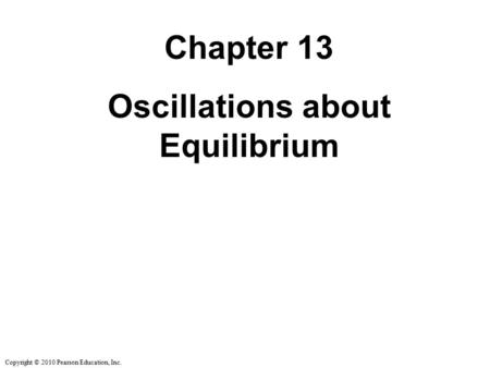 Copyright © 2010 Pearson Education, Inc. Chapter 13 Oscillations about Equilibrium.