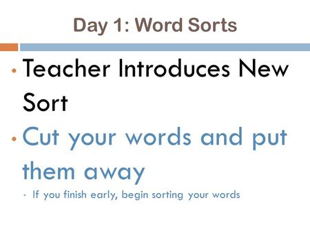 Day 1: Word Sorts Teacher Introduces New Sort Cut your words and put them away If you finish early, begin sorting your words.