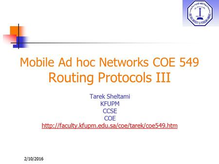 2/10/2016 Mobile Ad hoc Networks COE 549 Routing Protocols III Tarek Sheltami KFUPM CCSE COE