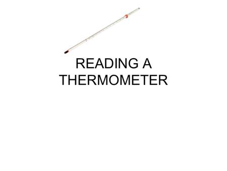 READING A THERMOMETER. ▪A thermometer has alcohol or mercury that expands when heated.