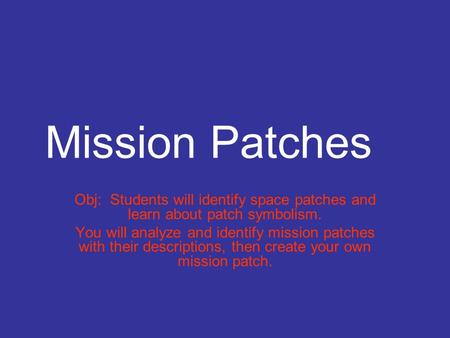 Mission Patches Obj: Students will identify space patches and learn about patch symbolism. You will analyze and identify mission patches with their descriptions,