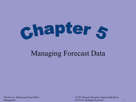 Woods et al., Professional Front Office Management © 2007 Pearson Education, Upper Saddle River, NJ 07458. All Rights Reserved. 1 Managing Forecast Data.