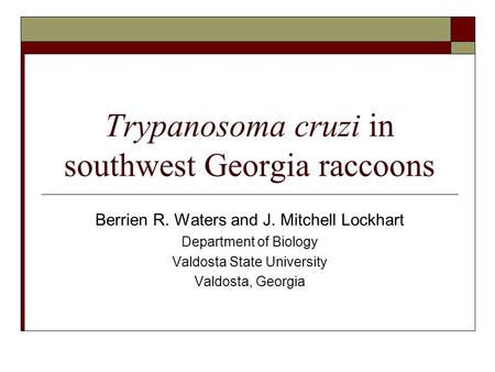 Trypanosoma cruzi in southwest Georgia raccoons Berrien R. Waters and J. Mitchell Lockhart Department of Biology Valdosta State University Valdosta, Georgia.