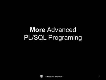 Advanced Databases More Advanced PL/SQL Programing 1.