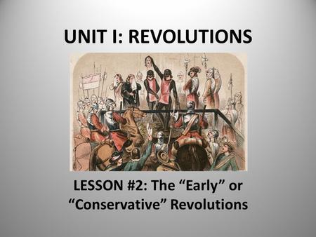 UNIT I: REVOLUTIONS LESSON #2: The “Early” or “Conservative” Revolutions.