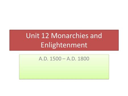 Unit 12 Monarchies and Enlightenment A.D. 1500 – A.D. 1800.