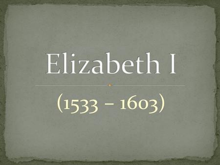 (1533 – 1603). Queen Elizabeth I, the last of the Tudor monarchs, ruled over England and Ireland from 1558 to 1603. She was the daughter of Henry VIII.