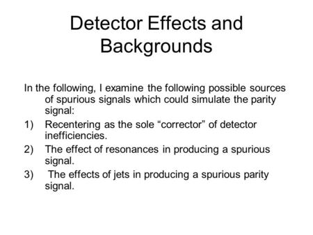 Detector Effects and Backgrounds In the following, I examine the following possible sources of spurious signals which could simulate the parity signal: