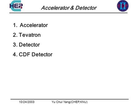 10/24/2003Yu Chul Yang(CHEP,KNU) Accelerator & Detector 1.Accelerator 2. Tevatron 3. Detector 4. CDF Detector.