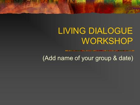 LIVING DIALOGUE WORKSHOP (Add name of your group & date)