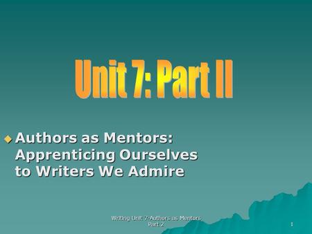  Authors as Mentors: Apprenticing Ourselves to Writers We Admire 1 Writing Unit 7-Authors as Mentors Part 2.