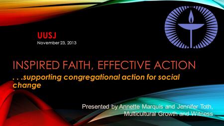 INSPIRED FAITH, EFFECTIVE ACTION...supporting congregational action for social change Presented by Annette Marquis and Jennifer Toth, Multicultural Growth.