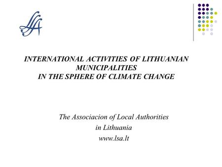 INTERNATIONAL ACTIVITIES OF LITHUANIAN MUNICIPALITIES IN THE SPHERE OF CLIMATE CHANGE The Associacion of Local Authorities in Lithuania www.lsa.lt.