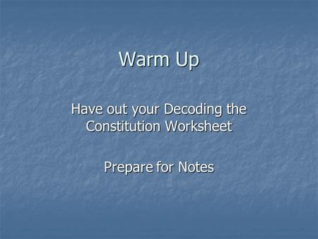 Warm Up Have out your Decoding the Constitution Worksheet Prepare for Notes.