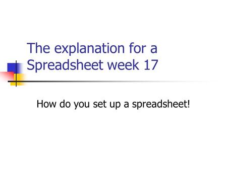 The explanation for a Spreadsheet week 17 How do you set up a spreadsheet!