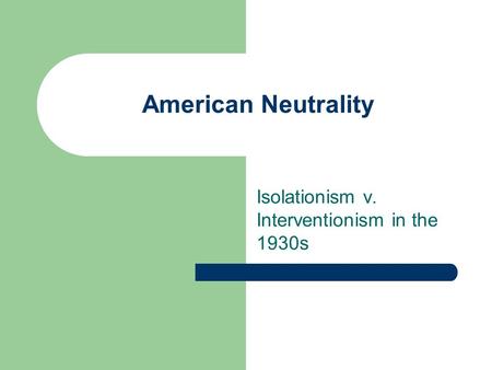 American Neutrality Isolationism v. Interventionism in the 1930s.