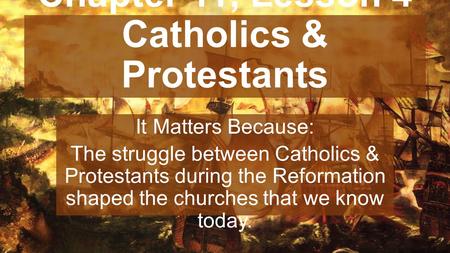 Chapter 11, Lesson 4 Catholics & Protestants It Matters Because: The struggle between Catholics & Protestants during the Reformation shaped the churches.