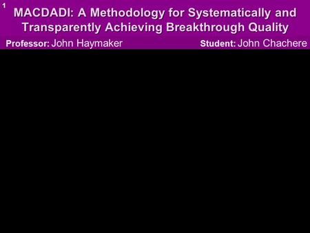 MACDADI: A Methodology for Systematically and Transparently Achieving Breakthrough Quality Professor: John Haymaker Student: John Chachere 1.