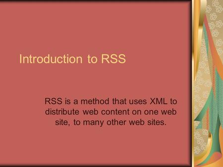 Introduction to RSS RSS is a method that uses XML to distribute web content on one web site, to many other web sites.