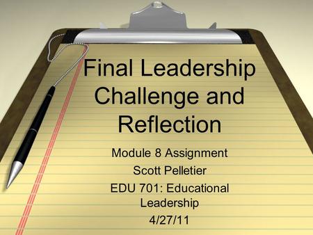 Final Leadership Challenge and Reflection Module 8 Assignment Scott Pelletier EDU 701: Educational Leadership 4/27/11.