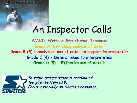 An Inspector Calls WALT: Write a Structured Response Grade A (6) – Close analysis of detail Grade B (5) – Analytical use of detail to support interpretation.