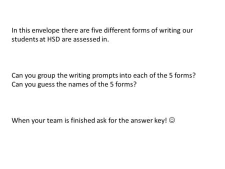 In this envelope there are five different forms of writing our students at HSD are assessed in. Can you group the writing prompts into each of the 5 forms?