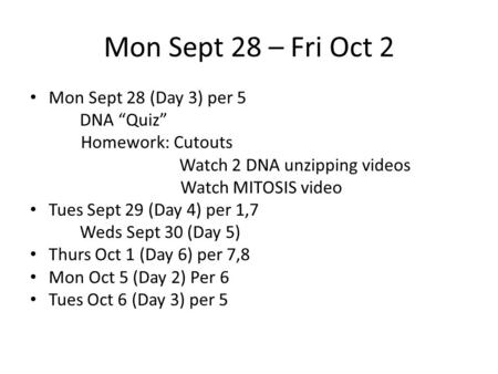 Mon Sept 28 – Fri Oct 2 Mon Sept 28 (Day 3) per 5 DNA “Quiz” Homework: Cutouts Watch 2 DNA unzipping videos Watch MITOSIS video Tues Sept 29 (Day 4) per.