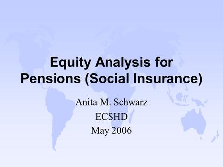 Equity Analysis for Pensions (Social Insurance) Anita M. Schwarz ECSHD May 2006.