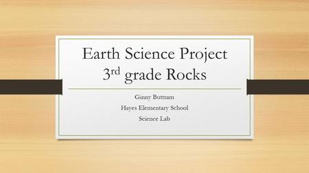 Earth Science Project 3 rd grade Rocks Ginny Buttram Hayes Elementary School Science Lab.