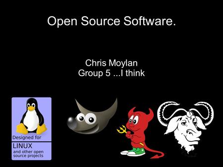 Open Source Software. Chris Moylan Group 5...I think.