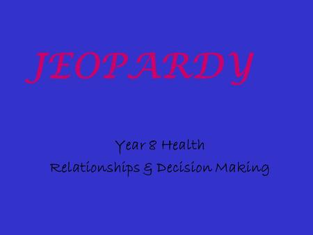 Year 8 Health Relationships & Decision Making JEOPARDY.